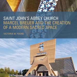 Saint John's Abbey Church: Marcel Breuer and the Creation of a Modern Sacred Space de Victoria M. Young