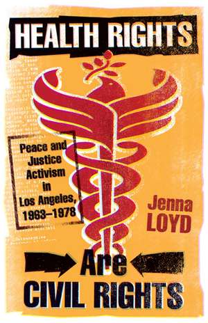 Health Rights Are Civil Rights: Peace and Justice Activism in Los Angeles, 1963–1978 de Jenna M. Loyd