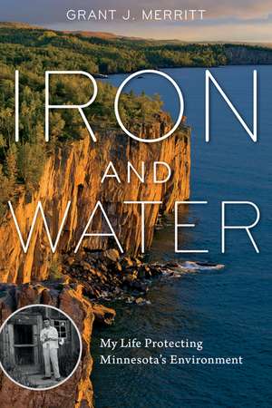 Iron and Water: My Life Protecting Minnesota's Environment de Grant J. Merritt