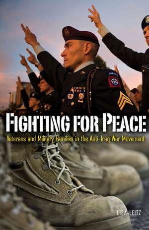 Fighting for Peace: Veterans and Military Families in the Anti–Iraq War Movement de Lisa Leitz