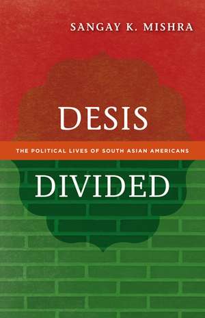 Desis Divided: The Political Lives of South Asian Americans de Sangay K. Mishra