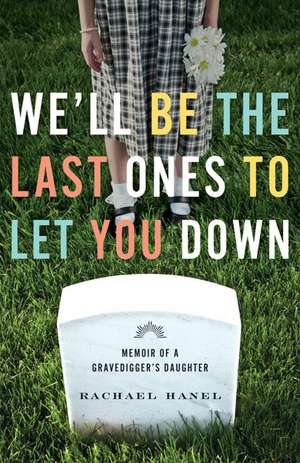 We'll Be the Last Ones to Let You Down: Memoir of a Gravedigger’s Daughter de Rachael Hanel