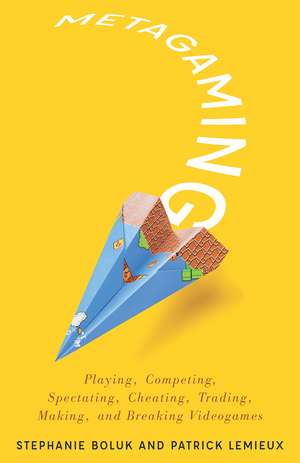 Metagaming: Playing, Competing, Spectating, Cheating, Trading, Making, and Breaking Videogames de Stephanie Boluk