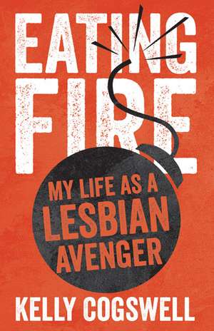 Eating Fire: My Life as a Lesbian Avenger de Kelly J. Cogswell