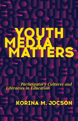 Youth Media Matters: Participatory Cultures and Literacies in Education de Korina M. Jocson