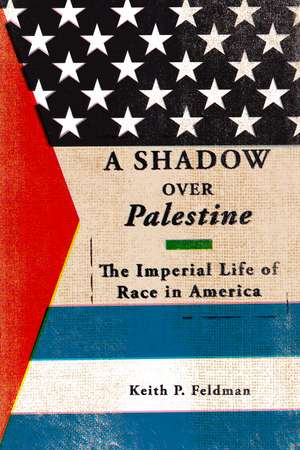 A Shadow over Palestine: The Imperial Life of Race in America de Keith P. Feldman