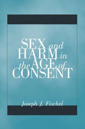 Sex and Harm in the Age of Consent de Joseph J. Fischel