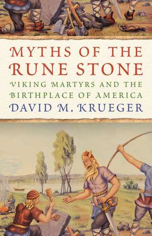 Myths of the Rune Stone: Viking Martyrs and the Birthplace of America de David M. Krueger