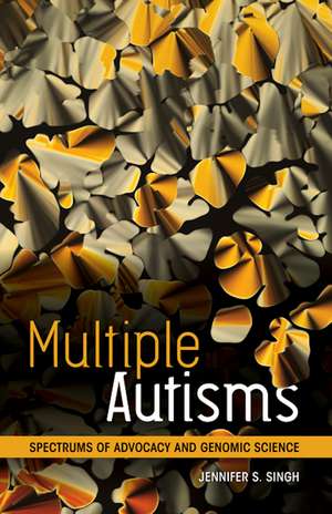 Multiple Autisms: Spectrums of Advocacy and Genomic Science de Jennifer S. Singh