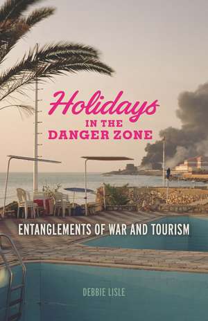 Holidays in the Danger Zone: Entanglements of War and Tourism de Debbie Lisle