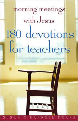 Morning Meetings with Jesus: 180 Devotions for Teachers de Susan O'Carroll Drake