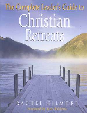 The Complete Leader's Guide to Christian Retreats de Rachel Gilmore