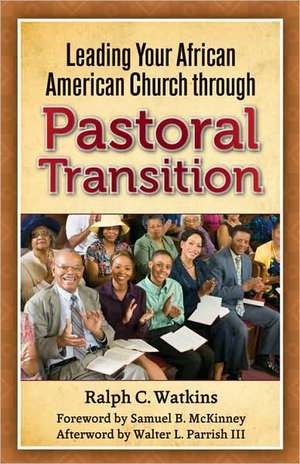 Leading Your African American Church Through Pastoral Transitions de Ralph C. Watkins