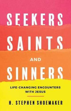 Seekers, Saints, and Sinners: Life-Changing Encounters with Jesus de H. Stephen Shoemaker