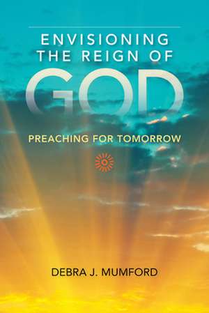 Envisioning the Reign of God: Preaching for Tomorrow de Debra Mumford