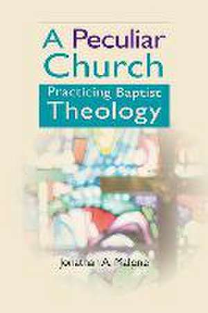 A Peculiar Church: Practicing Baptist Theology de Jonathan A. Malone