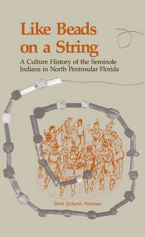 Like Beads on a String: A Culture History of the Seminole Indians in North Peninsular Florida de Brent Richards Weisman