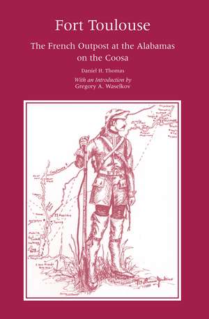 Fort Toulouse: The French Outpost at the Alabamas on the Coosa de Daniel H Thomas