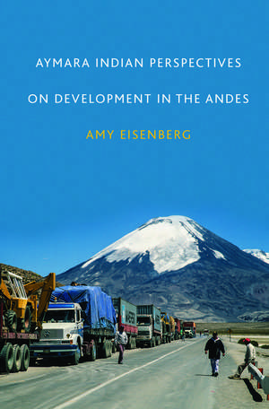 Aymara Indian Perspectives on Development in the Andes de Dr. Amy Eisenberg Ph.D.