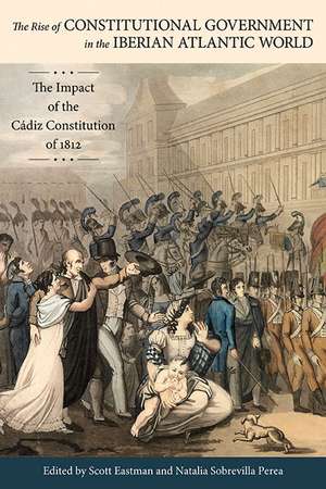 The Rise of Constitutional Government in the Iberian Atlantic World: The Impact of the Cádiz Constitution of 1812 de Scott Eastman