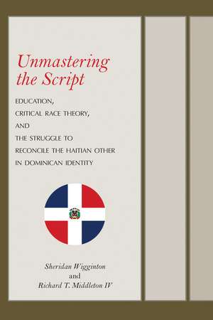 Unmastering the Script: Education, Critical Race Theory, and the Struggle to Reconcile the Haitian Other in Dominican Identity de Sheridan Wigginton