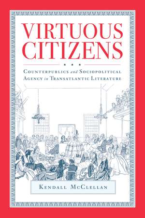 Virtuous Citizens: Counterpublics and Sociopolitical Agency in Transatlantic Literature de Dr. Kendall McClellan Ph.D.