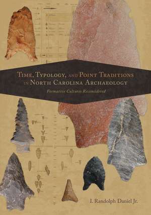 Time, Typology, and Point Traditions in North Carolina Archaeology: Formative Cultures Reconsidered de I. Randolph Daniel , Jr.