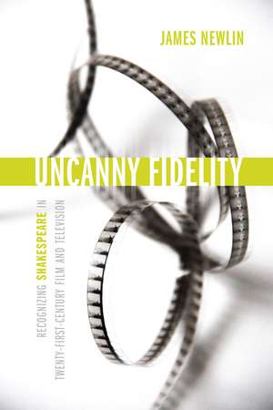 Uncanny Fidelity: Recognizing Shakespeare in Twenty-First-Century Film and Television de James Newlin