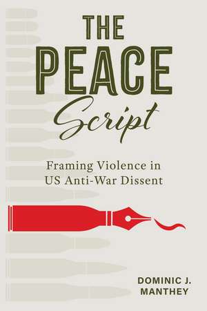 The Peace Script: Framing Violence in US Anti-War Dissent de Dominic J. Manthey