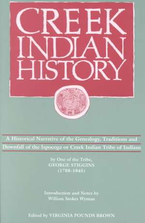 Creek Indian History: A Historical Narrative of the Genealogy, Traditions and Downfall of the Ispocoga or Creek Indian Tribe of Indians by One of the Tribe, George Stiggins (1788-1845) de George Stiggins