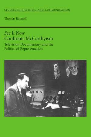 See It Now Confronts McCarthyism: Television Documentary and the Politics of Representation de Mr. Thomas Rosteck