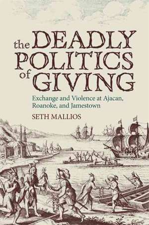 The Deadly Politics of Giving: Exchange and Violence at Ajacan, Roanoke, and Jamestown de Dr. Seth Mallios