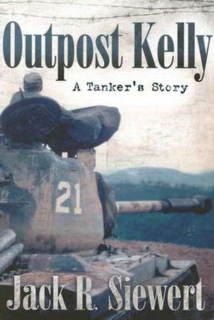 Outpost Kelly: A Tanker's Story de Jack R. Siewert