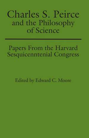 Charles S. Peirce and the Philosophy of Science: Papers from the Harvard Sesquicentennial Congress de Edward C. Moore