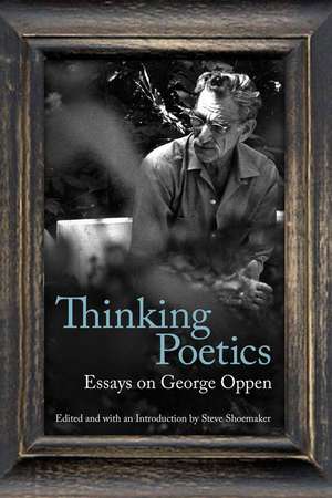 Thinking Poetics: Essays on George Oppen de Professor Steve Shoemaker