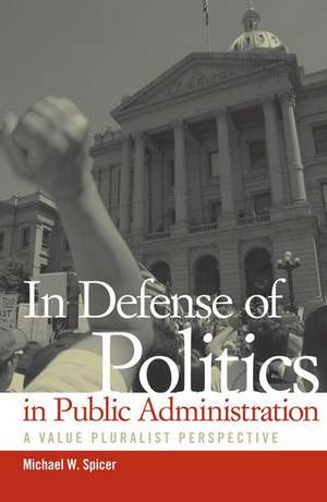 In Defense of Politics in Public Administration: A Value Pluralist Perspective de Michael W. Spicer