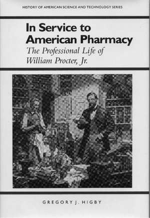 In Service to American Pharmacy: The Professional Life of William Procter Jr. de Gregory J. Higby