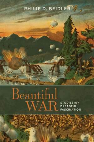 Beautiful War: Studies in a Dreadful Fascination de Philip D. Beidler