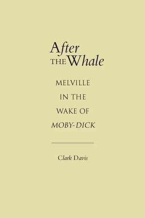 After the Whale: Melville in the Wake of Moby-Dick de Clark Davis