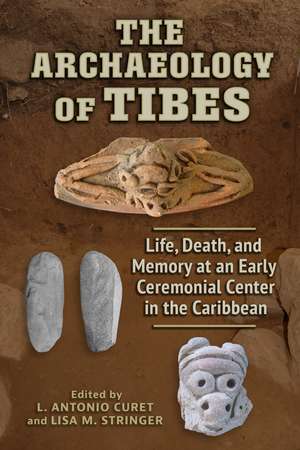 The Archaeology of Tibes: Life, Death, and Memory at an Early Ceremonial Center in the Caribbean de L. Antonio Curet