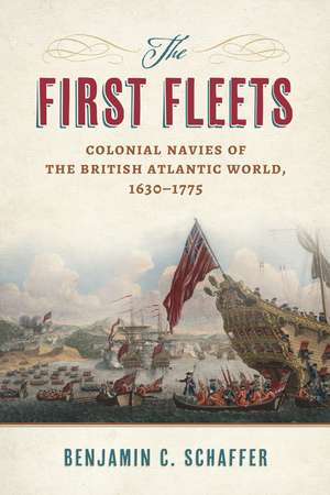 The First Fleets: Colonial Navies of the British Atlantic World, 1630–1775 de Benjamin C. Schaffer Ph.D.