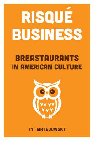 Risqué Business: Breastaurants in American Culture de Dr. Ty Matejowsky
