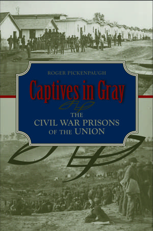Captives in Gray: The Civil War Prisons of the Union de Roger Pickenpaugh