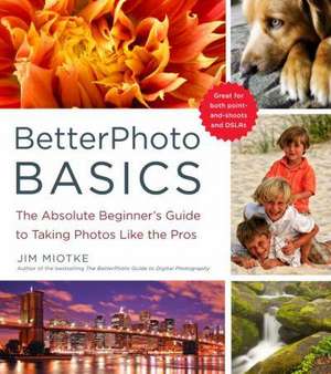 BetterPhoto Basics: The Absolute Beginner's Guide to Taking Photos Like the Pros de Jim Miotke