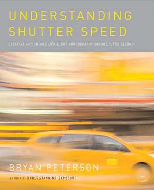 Understanding Shutter Speed: Creative Action and Low-Light Photography Beyond 1/125 Second de Bryan Peterson