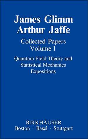 Collected Papers Vol.1: Quantum Field Theory and Statistical Mechanics: Expositions de James Glimm