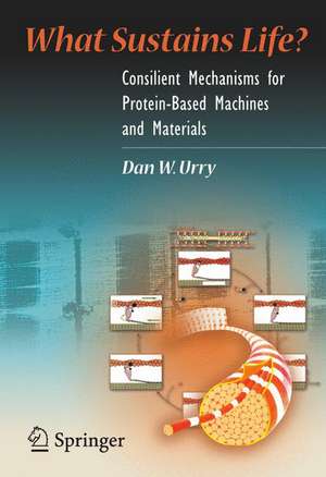 What Sustains Life?: Consilient Mechanisms for Protein-Based Machines and Materials de Dan W. Urry