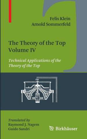 The Theory of the Top. Volume IV: Technical Applications of the Theory of the Top de Felix Klein