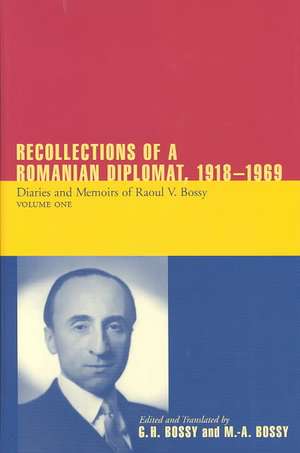 Recollections of a Romanian Diplomat, 1918-1969: Diaries and Memoirs of Raoul V. Bossy de Ilinca Bossy