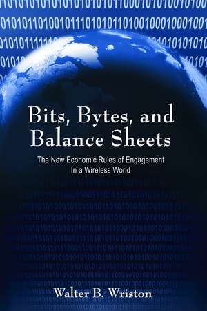 Bits, Bytes, and Balance Sheets: The New Economic Rules of Engagement in a Wireless World de Walter B. Wriston